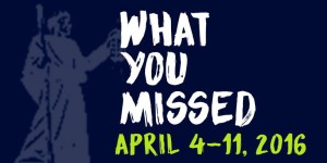 What You Missed - April 4-11, 2016