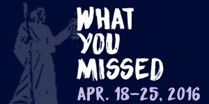 What You Missed - April 18-25, 2016
