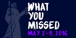 What You Missed - May 2-9, 2016